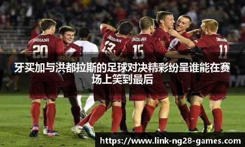 牙买加与洪都拉斯的足球对决精彩纷呈谁能在赛场上笑到最后