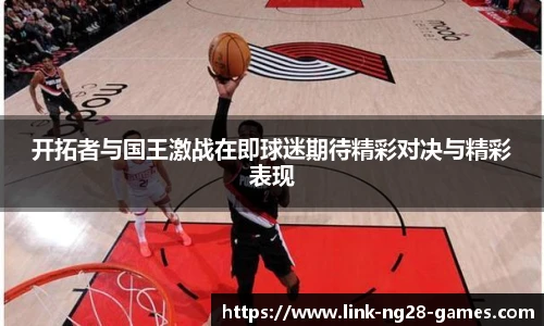 开拓者与国王激战在即球迷期待精彩对决与精彩表现