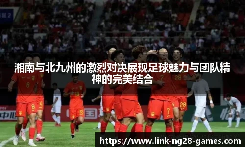 湘南与北九州的激烈对决展现足球魅力与团队精神的完美结合
