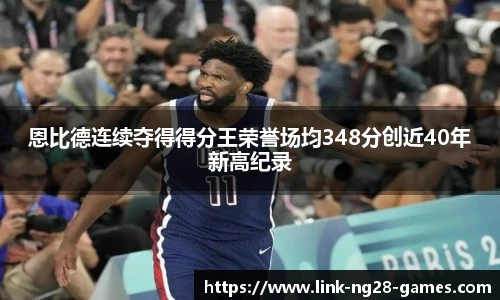恩比德连续夺得得分王荣誉场均348分创近40年新高纪录