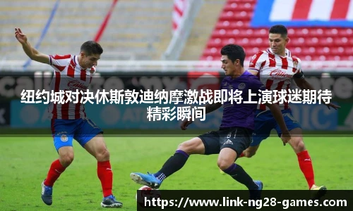 纽约城对决休斯敦迪纳摩激战即将上演球迷期待精彩瞬间