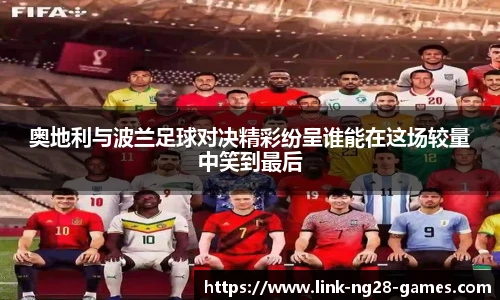 奥地利与波兰足球对决精彩纷呈谁能在这场较量中笑到最后