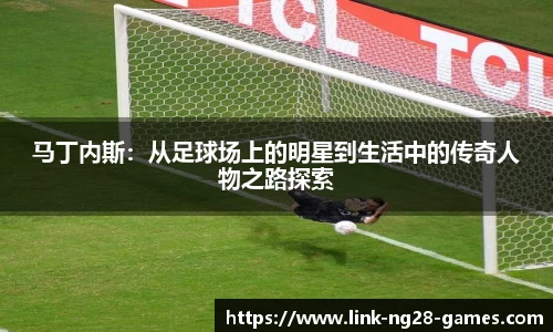 马丁内斯：从足球场上的明星到生活中的传奇人物之路探索