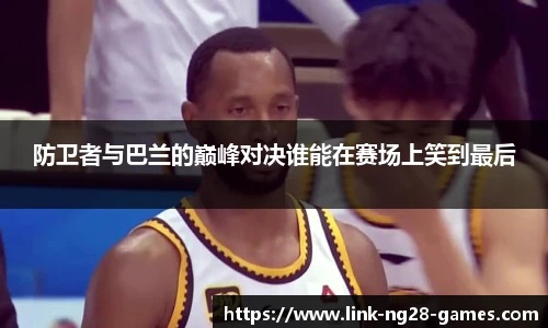 防卫者与巴兰的巅峰对决谁能在赛场上笑到最后