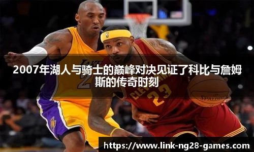 2007年湖人与骑士的巅峰对决见证了科比与詹姆斯的传奇时刻