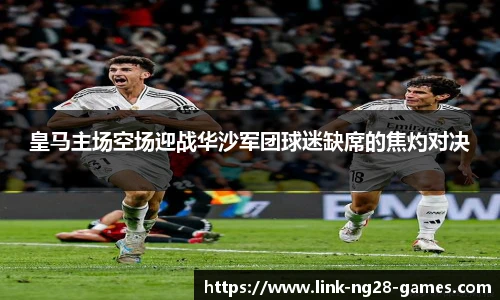 皇马主场空场迎战华沙军团球迷缺席的焦灼对决