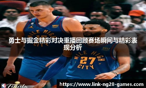 勇士与掘金精彩对决重播回顾赛场瞬间与精彩表现分析
