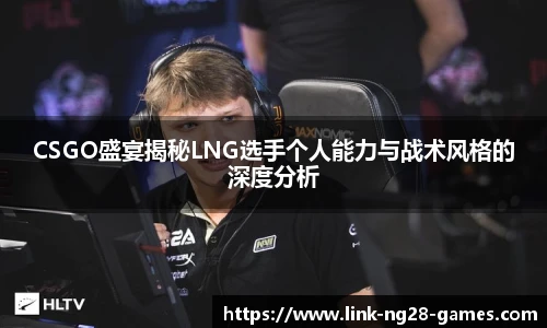 CSGO盛宴揭秘LNG选手个人能力与战术风格的深度分析
