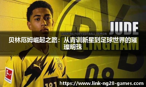 贝林厄姆崛起之路：从青训新星到足球世界的璀璨明珠