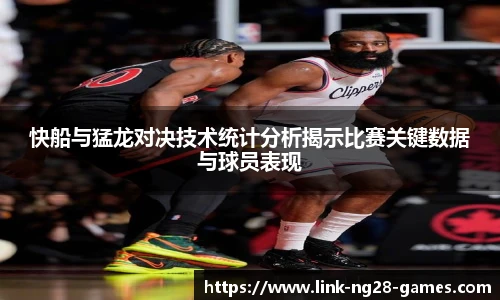 快船与猛龙对决技术统计分析揭示比赛关键数据与球员表现