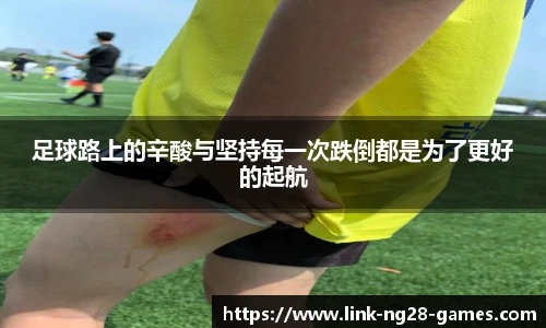 足球路上的辛酸与坚持每一次跌倒都是为了更好的起航